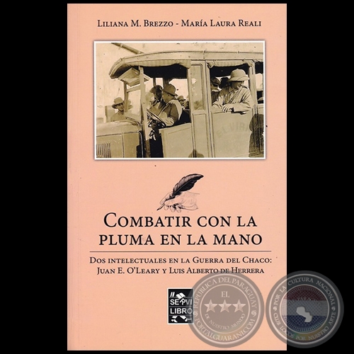 COMBATIR CON LA PLUMA EN LA MANO. DOS INTELECTUALES EN LA GUERRA DEL CHACO:  JUAN E. O'LEARY Y LUIS ALBERTO DE HERRERA - Autoras: LILIANA M. BREZZO, LAURA REALI - Año 2017